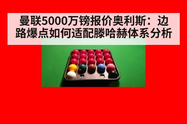 曼联5000万镑报价奥利斯：边路爆点如何适配滕哈赫体系分析