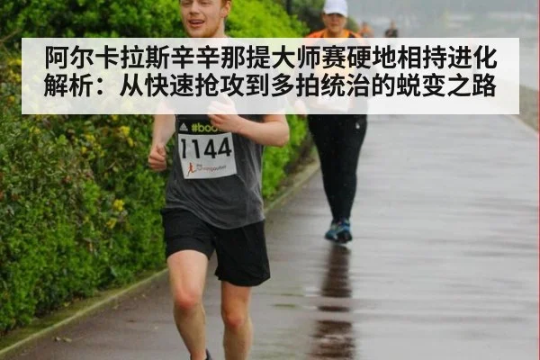 阿尔卡拉斯辛辛那提大师赛硬地相持进化解析：从快速抢攻到多拍统治的蜕变之路