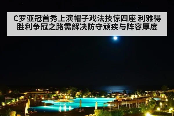 C罗亚冠首秀上演帽子戏法技惊四座 利雅得胜利争冠之路需解决防守顽疾与阵容厚度