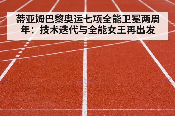 蒂亚姆巴黎奥运七项全能卫冕两周年：技术迭代与全能女王再出发