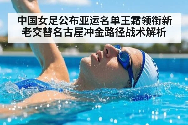 中国女足公布亚运名单王霜领衔新老交替名古屋冲金路径战术解析