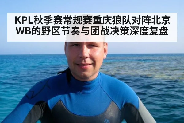 KPL秋季赛常规赛重庆狼队对阵北京WB的野区节奏与团战决策深度复盘