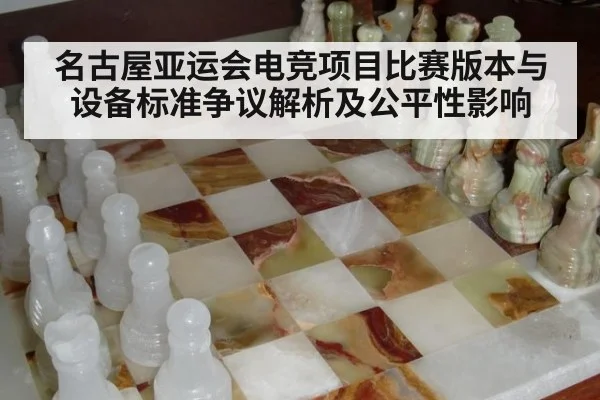 名古屋亚运会电竞项目比赛版本与设备标准争议解析及公平性影响