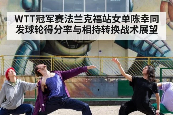 WTT冠军赛法兰克福站女单陈幸同发球轮得分率与相持转换战术展望