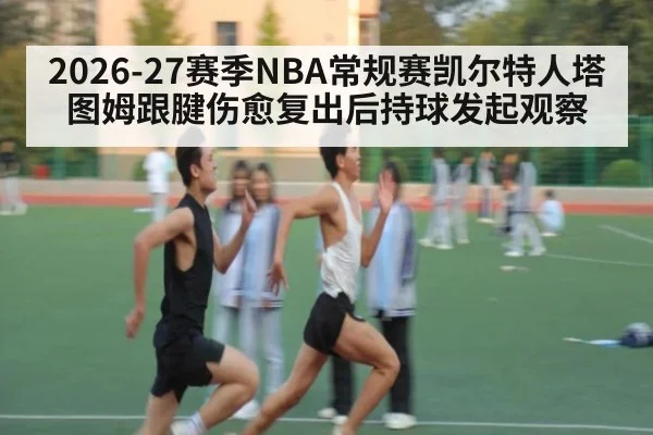 2026-27赛季NBA常规赛凯尔特人塔图姆跟腱伤愈复出后持球发起观察